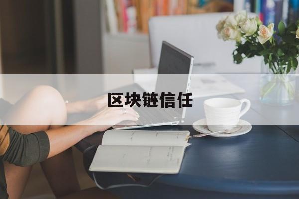 区块链信任(区块链信任体系的基石)